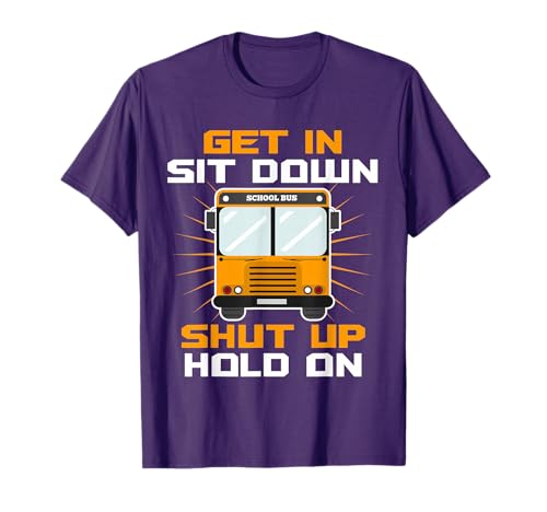 Get In Sit Down Shut Up Funny School Bus Driver T-Shirt T-Shirt