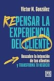  Repensar la experiencia del cliente: Descubre la intención de tus clientes y transforma tu negocio