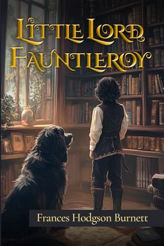 Little Lord Fauntleroy (Illustrated): The 1886 Classic Edition with Original Illustrations