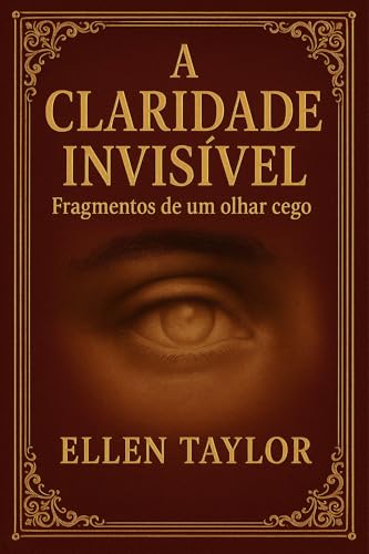 A Claridade Invisível: Fragmentos de um olhar cego. - TAYLOR, ELLEN