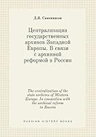 The centralization of the state archives of Western Europe. In connection with the archival reform in Russia 5519400989 Book Cover