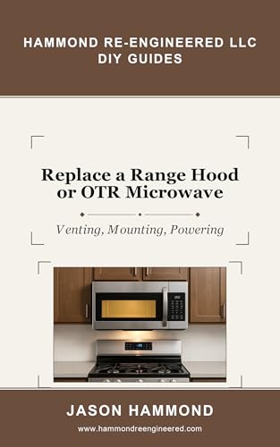 Replace a Range Hood or OTR Microwave: Venting, Mounting, Powering (Hammond Re-Engineered DIY Guides Book 30)