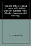 The role of fleet leasing in motor vehicle fleet plans of business firms (Studies in commercial financing)