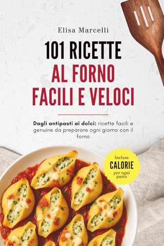 101 Ricette al Forno Facili e Veloci: Antipasti, primi, secondi e dolci facili e veloci da preparare al forno ogni giorno