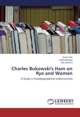 Charles Bukowski's Ham on Rye and Women: A Study in Autobiographical Undercurrents