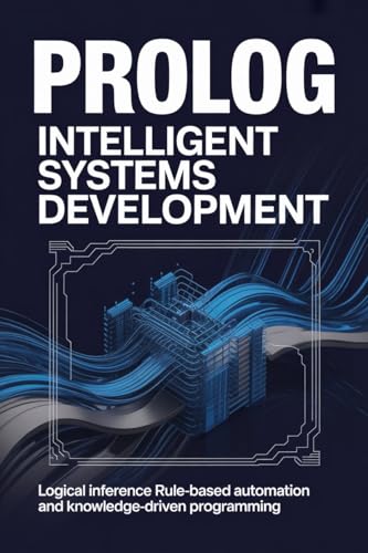 Prolog Intelligent Systems Development: Logical Inference Rule-Based Automation and Knowledge-Driven Programming
