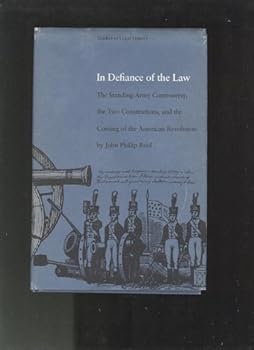 In Defiance of the Law: The Standing-Army Controversy, the Two Constitutions, and the Coming of the American Revolution - Book  of the Studies in Legal History