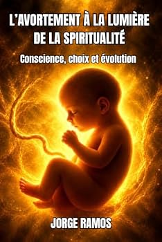 L’AVORTEMENT À LA LUMIÈRE DE LA SPIRITUALITÉ: Conscience, choix et évolution (French Edition)