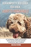 Der komplette Ratgeber für Ihren Lagotto Romagnolo: Der unentbehrliche Leitfaden für den perfekten Besitzer und einen gehorsamen, gesunden und glücklichen Lagotto Romagnolo