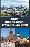 NEW BRUNSWICK Travel Guide 2026: Explore Scenic Landscapes, Charming Towns, and Unforgettable Experiences in Canada’s Hidden Gem