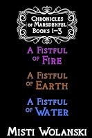 Chronicles of Marsdenfel: Books 1-3: A Fistful of Fire, a Fistful of Earth, & a Fistful of Water 1512331694 Book Cover