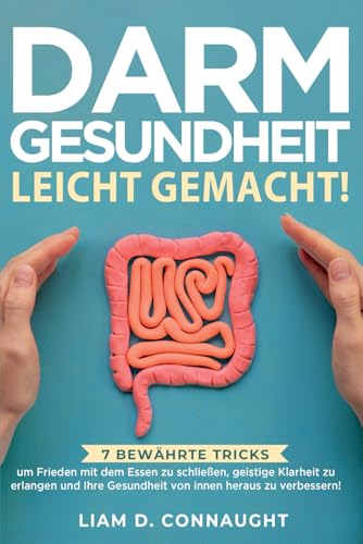 DARMGESUNDHEIT LEICHT GEMACHT!: 7 BEWÄHRTE TRICKS, UM FRIEDEN MIT DEM ESSEN ZU SCHLIESSEN, GEISTIGE KLARHEIT ZU ERLANGEN UND IHRE GESUNDHEIT VON INNEN HERAUS ZU VERBESSERN!