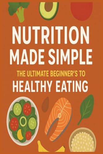 Nutrition Made Simple:: The Ultimate Beginner’s Guide to Healthy Eating