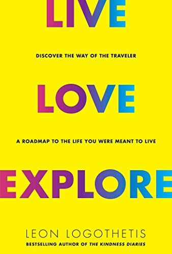 Live, Love, Explore: Discover the Way of the Traveler a Roadmap to the Life You Were Meant to Live Kindle Edition