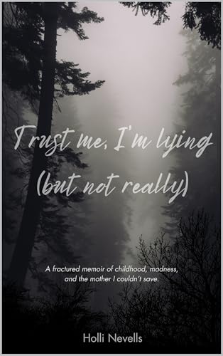 Trust Me, I’m Lying (but not really): A fractured memoir of childhood, madness, and the mother I couldnt save. (The Unintentional… Book 1)