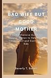  BAD WIFE BUT GOOD MOTHER: A Comprehensive Guide for Divorce Women to Help Raise Independent and Confidence Kids