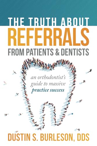 The Truth About Referrals from Patients and Dentists: An Orthodontist's Guide to Massive Practice Success