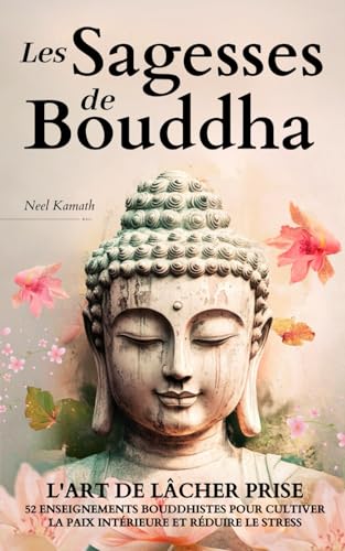 Les Sagesses de Bouddha: L'Art de Lâcher Prise – 52 Enseignements Bouddhistes pour Cultiver la Paix Intérieure et Réduire le Stress