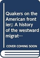 Quakers on the American frontier;: A history of the westward migrations, settlements, and developments of Friends on the American Continent B0006D07BS Book Cover