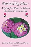 Feminizing Men - A Guide for Males to Achieve Maximum Feminization