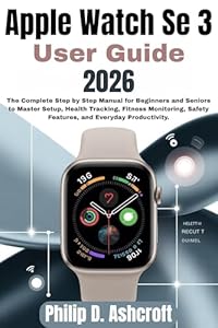 Apple Watch Se 3 User Guide 2026: The Complete Step by Step Manual for Beginners and Seniors to Master Setup, Health Tracking, Fitness Monitoring, Safety ... and Everyday Producti (English Edition)