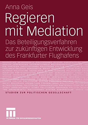 Regieren mit Mediation: Das Beteiligungsverfahren zur zukünftigen Entwicklung des Frankfurter Flughafens (Studien zur politischen Gesellschaft, 6, Band 6)