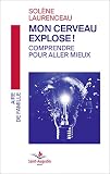 Mon cerveau explose! Comprendre pour aller mieux