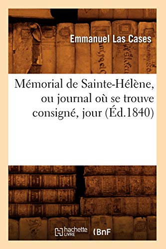 Mémorial de Sainte-Hélène, Ou Journal Où Se Trouve Consigné, Jour (Éd.1840) (Litterature) (French Edition)