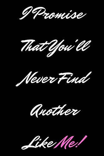 I Promise That You'll Never Find Another Like Me!: Lined Notebook ...