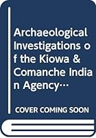 Archaeological Investigations of the Kiowa & Comanche Indian Agency Commissaries 34-Cm 232 9994721607 Book Cover