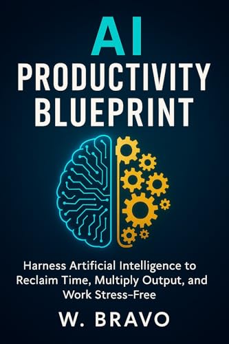 AI Productivity Blueprint: Harness Artificial Intelligence to Reclaim Time, Multiply Output, and Work Stress-Free