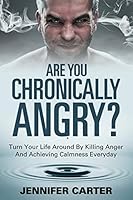 Are You Chronically Angry?: Turn Your Life Around By Killing Anger And Achieving Calmness Everyday 1635012740 Book Cover
