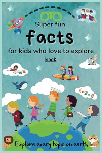 Super fun facts for kids who love to explore: Explore every topic on earth