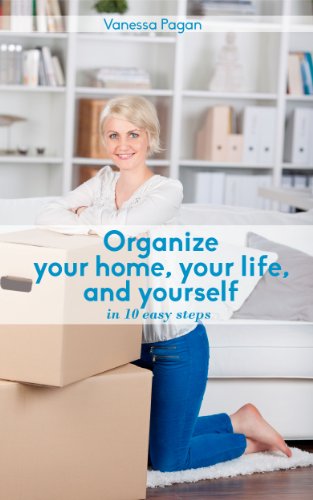 Organize Your Home, Your Life, And Yourself: In Ten Easy Steps