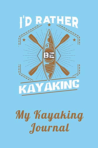 I’d Rather Be Kayaking – My Kayaking Journal: Notebook And Planner For Men And Women Who Love River And Sea Kayaking And Water Sports To Record Their ... Kayakers And Whitewater Rafting Enthusiasts #TOP20