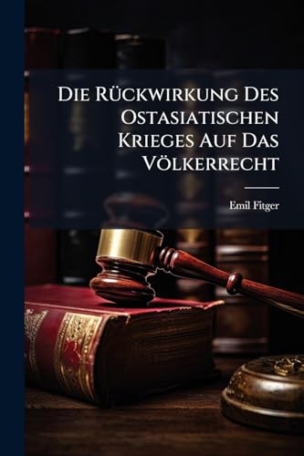 Die Rückwirkung Des Ostasiatischen Krieges Auf Das Völkerrecht: Die Notwendigkeit Einer Neuen Seerechtskonferenz (German Edition)