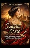 Isabella d’Este: Amore, Seduzione e Strategia nella Mantova del...
