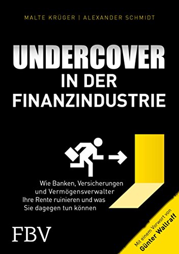 Undercover in der Finanzindustrie: Wie Banken, Versicherungen und Vermögensverwalter Ihre Rente ruinieren und was Sie dagegen tun können (German Edition)