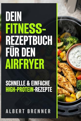 Dein Fitness-Rezeptbuch für den Airfryer: Schnelle & einfache High-Protein-Rezepte