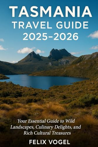 Tasmania Travel Guide 2025 - 2026: Your Essential Guide to Wild Landscapes, Culinary Delights, and Rich Cultural Treasures