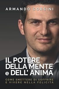 Il potere della mente e dell'anima: Come smettere di soffrire e vivere nella felicità