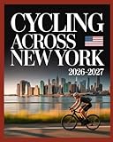 CYCLING ACROSS NEW YORK 2026–2027(COLORED EDITION): Iconic Routes, Scenic Trails, Local Eats And Unforgettable Bike Adventures Across the Empire State
