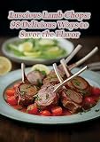 Luscious Lamb Chops: 98 Delicious Ways to Savor the Flavor