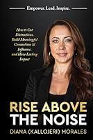 Rise Above the Noise: How to Cut Distractions, Build Meaningful Connections & Influence, and Have Lasting Impact 1967424357 Book Cover