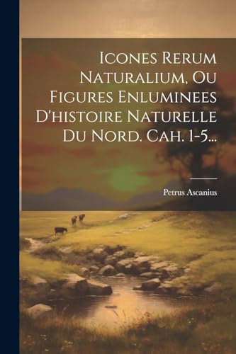 Icones Rerum Naturalium, Ou Figures Enluminees D'histoire Naturelle Du Nord. Cah. 1-5... (French Edition)