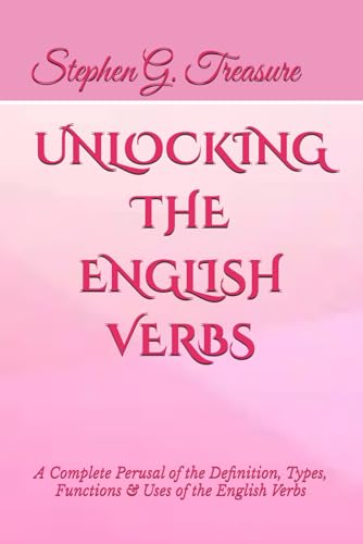 UNLOCKING THE ENGLISH VERBS: A Complete Perusal of the Definition, Types, Functions & Uses of the English Verbs (ENGLISH GRAMMAR SERIES)