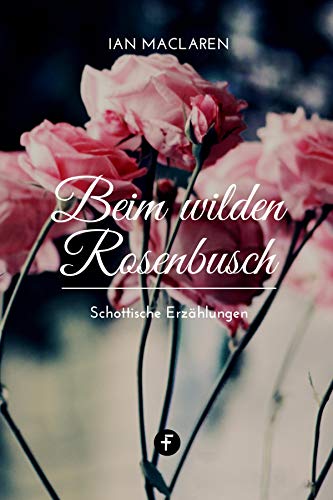 Beim wilden Rosenbusch: Schottische Erzählungen (German Edition)