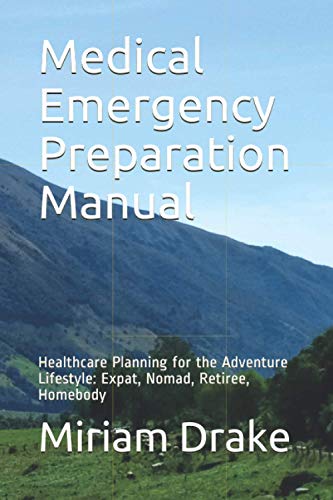 Medical Emergency Preparation Manual: Healthcare Planning for the Adventure Lifestyle: Expat, Nomad, Retiree, Homebody