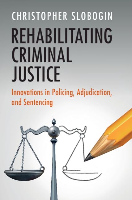 Rehabilitating Criminal Justice: Innovations in Policing, Adjudication, and Sentencing