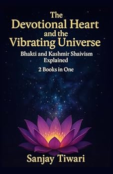 Paperback The Devotional Heart and the Vibrating Universe: Bhakti and Kashmir Shaivism Explained: 2 Books in One: Bhakti Movement for Beginners, Kashmir Shaivis Book